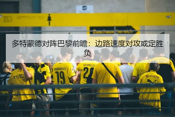 多特蒙德对阵巴黎前瞻：边路速度对攻或定胜负