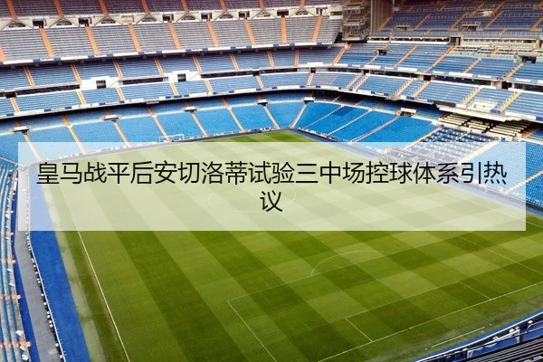 皇马战平后安切洛蒂试验三中场控球体系引热议