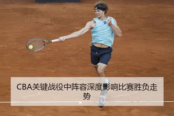 CBA关键战役中阵容深度影响比赛胜负走势